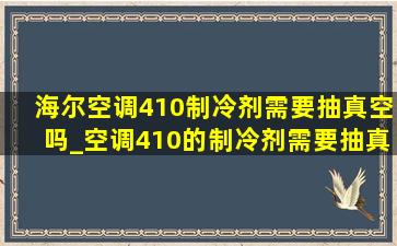 海尔空调410制冷剂需要抽真空吗_空调410的制冷剂需要抽真空吗