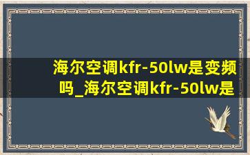 海尔空调kfr-50lw是变频吗_海尔空调kfr-50lw是多少匹