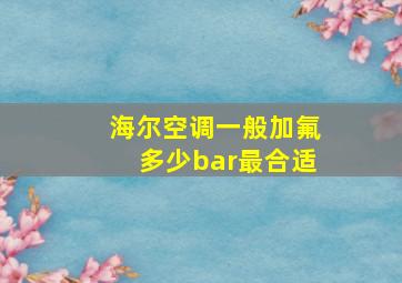 海尔空调一般加氟多少bar最合适