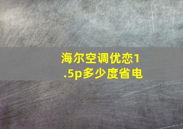 海尔空调优恋1.5p多少度省电