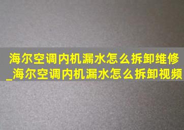 海尔空调内机漏水怎么拆卸维修_海尔空调内机漏水怎么拆卸视频