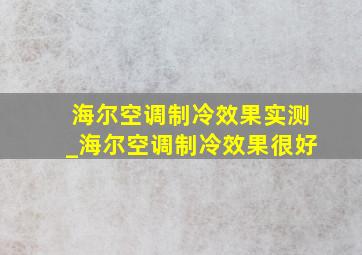 海尔空调制冷效果实测_海尔空调制冷效果很好