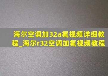 海尔空调加32a氟视频详细教程_海尔r32空调加氟视频教程