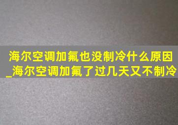 海尔空调加氟也没制冷什么原因_海尔空调加氟了过几天又不制冷