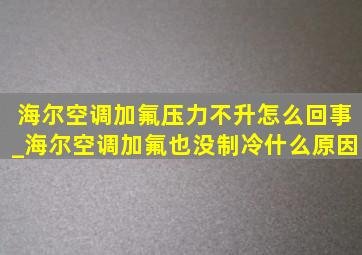 海尔空调加氟压力不升怎么回事_海尔空调加氟也没制冷什么原因