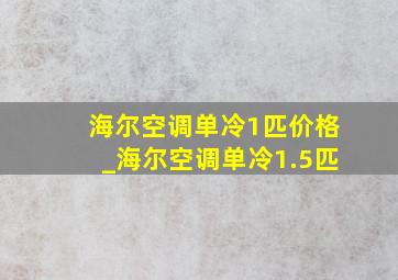 海尔空调单冷1匹价格_海尔空调单冷1.5匹