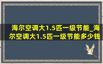 海尔空调大1.5匹一级节能_海尔空调大1.5匹一级节能多少钱