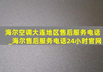 海尔空调大连地区售后服务电话_海尔售后服务电话24小时官网