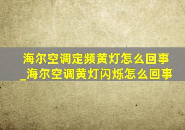 海尔空调定频黄灯怎么回事_海尔空调黄灯闪烁怎么回事