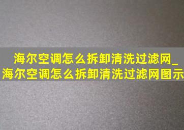 海尔空调怎么拆卸清洗过滤网_海尔空调怎么拆卸清洗过滤网图示