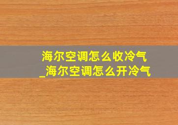 海尔空调怎么收冷气_海尔空调怎么开冷气