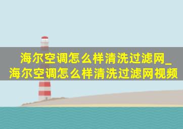 海尔空调怎么样清洗过滤网_海尔空调怎么样清洗过滤网视频