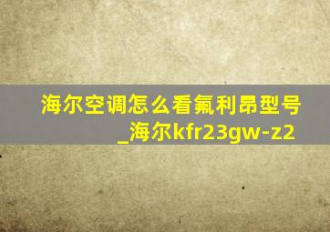 海尔空调怎么看氟利昂型号_海尔kfr23gw-z2