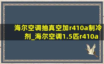 海尔空调抽真空加r410a制冷剂_海尔空调1.5匹r410a制冷剂加多少