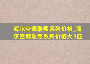 海尔空调瑞熙系列价格_海尔空调瑞熙系列价格大3匹