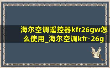 海尔空调遥控器kfr26gw怎么使用_海尔空调kfr-26gw遥控器