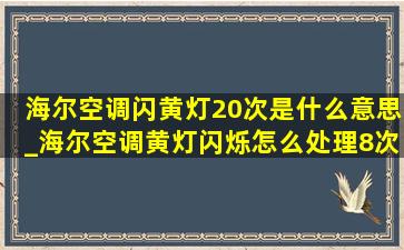 海尔空调闪黄灯20次是什么意思_海尔空调黄灯闪烁怎么处理8次