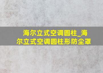 海尔立式空调圆柱_海尔立式空调圆柱形防尘罩