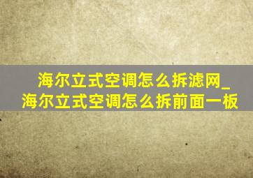 海尔立式空调怎么拆滤网_海尔立式空调怎么拆前面一板