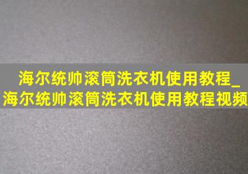 海尔统帅滚筒洗衣机使用教程_海尔统帅滚筒洗衣机使用教程视频