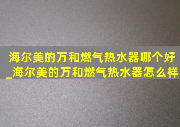 海尔美的万和燃气热水器哪个好_海尔美的万和燃气热水器怎么样