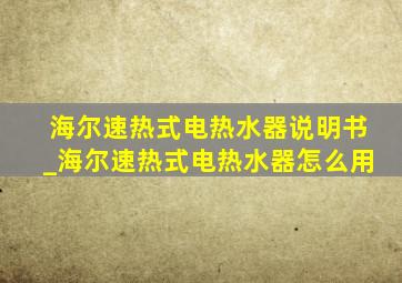 海尔速热式电热水器说明书_海尔速热式电热水器怎么用