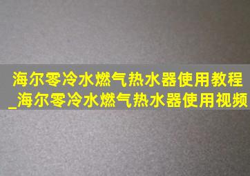 海尔零冷水燃气热水器使用教程_海尔零冷水燃气热水器使用视频