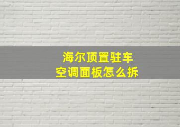 海尔顶置驻车空调面板怎么拆