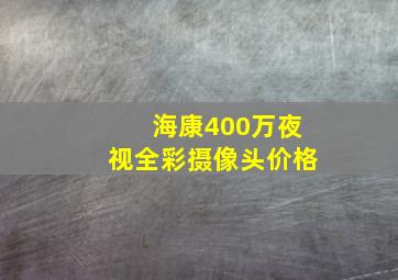 海康400万夜视全彩摄像头价格