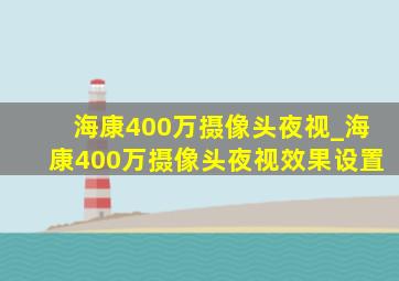 海康400万摄像头夜视_海康400万摄像头夜视效果设置