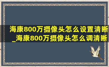 海康800万摄像头怎么设置清晰_海康800万摄像头怎么调清晰度