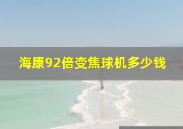 海康92倍变焦球机多少钱