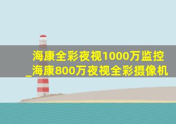 海康全彩夜视1000万监控_海康800万夜视全彩摄像机