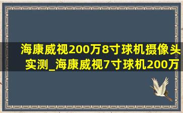 海康威视200万8寸球机摄像头实测_海康威视7寸球机200万摄像头效果