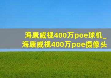 海康威视400万poe球机_海康威视400万poe摄像头