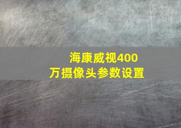 海康威视400万摄像头参数设置