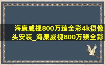 海康威视800万臻全彩4k摄像头安装_海康威视800万臻全彩4k摄像头