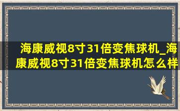 海康威视8寸31倍变焦球机_海康威视8寸31倍变焦球机怎么样