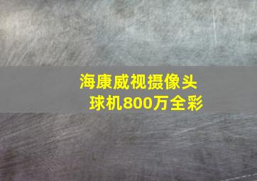 海康威视摄像头球机800万全彩