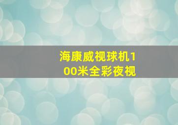 海康威视球机100米全彩夜视