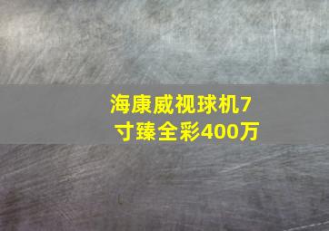 海康威视球机7寸臻全彩400万