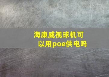 海康威视球机可以用poe供电吗