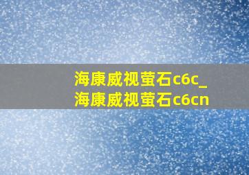 海康威视萤石c6c_海康威视萤石c6cn