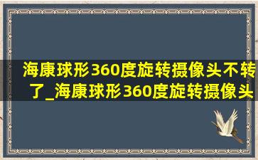 海康球形360度旋转摄像头不转了_海康球形360度旋转摄像头设置教程