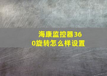 海康监控器360旋转怎么样设置