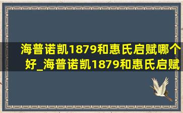 海普诺凯1879和惠氏启赋哪个好_海普诺凯1879和惠氏启赋2段哪个好