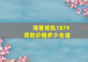 海普诺凯1879荷致价格多少合适