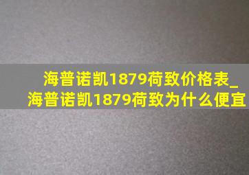 海普诺凯1879荷致价格表_海普诺凯1879荷致为什么便宜