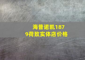 海普诺凯1879荷致实体店价格