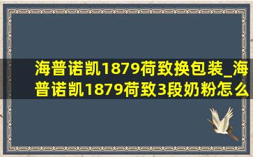 海普诺凯1879荷致换包装_海普诺凯1879荷致3段奶粉怎么样